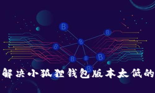 如何解决小狐狸钱包版本太低的问题