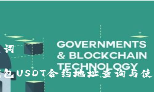 和关键词

狐狸钱包USDT合约地址查询与使用指南