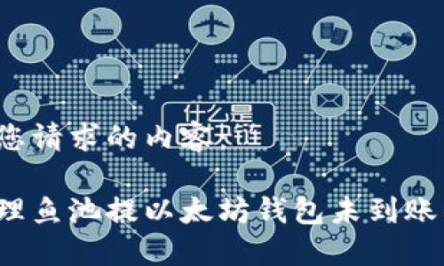 以下是您请求的内容：

如何处理鱼池提以太坊钱包未到账的情况？