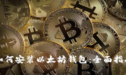 如何安装以太坊钱包：全面指南