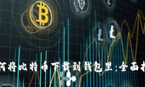 如何将比特币下载到钱包里：全面指南