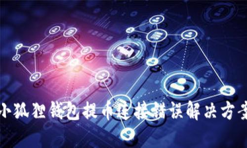小狐狸钱包提币连接错误解决方案