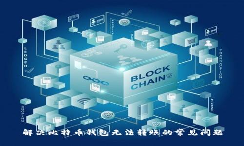 解决比特币钱包无法转账的常见问题