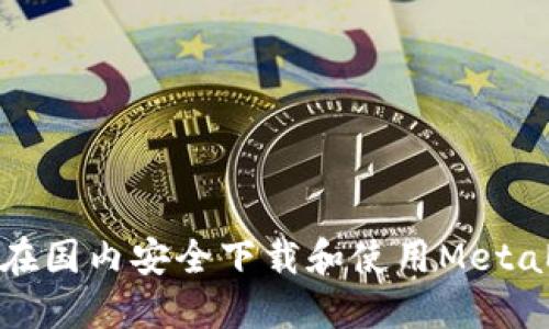 如何在国内安全下载和使用MetaMask