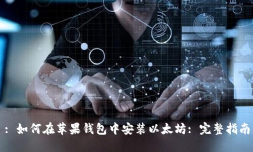 : 如何在苹果钱包中安装以太坊: 完整指南