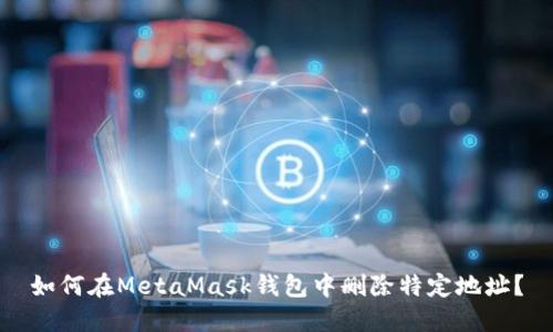 如何在MetaMask钱包中删除特定地址？