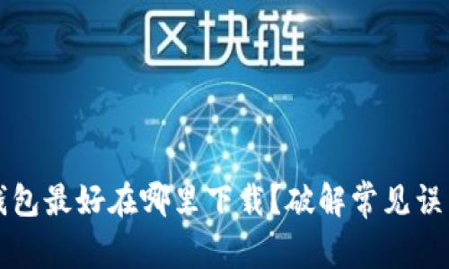 比特币钱包最好在哪里下载？破解常见误区与推荐