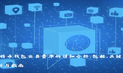 由于内容较长，下面是比特币钱包交易费率的详细介绍，包括、关键词、详细介绍及相关问题。

比特币钱包交易费率解析与指南
