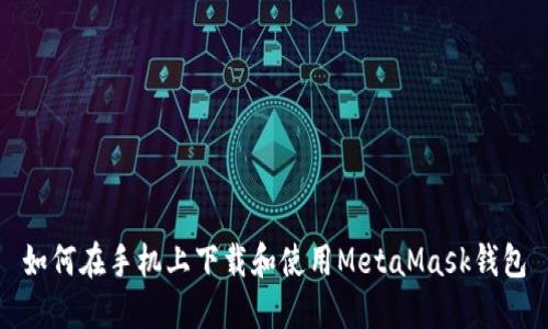 如何在手机上下载和使用MetaMask钱包