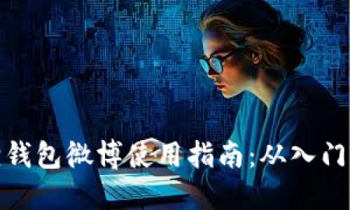 小狐狸钱包微博使用指南：从入门到精通