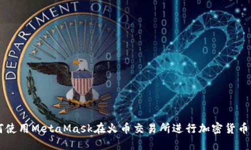如何使用MetaMask在火币交易所进行加密货币交易