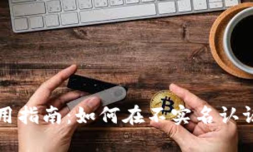 和关键词  
小狐狸钱包使用指南：如何在不实名认证的情况下使用