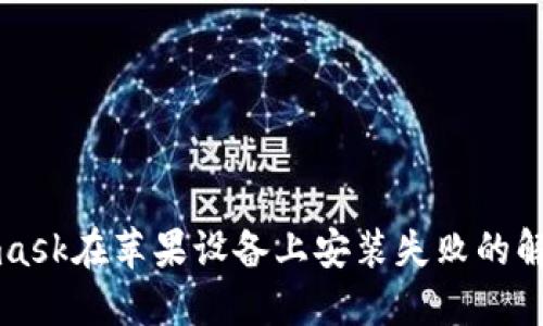 Metamask在苹果设备上安装失败的解决方案